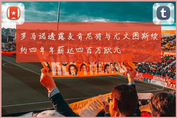 罗马诺透露麦肯尼将与尤文图斯续约四年年薪达四百万欧元