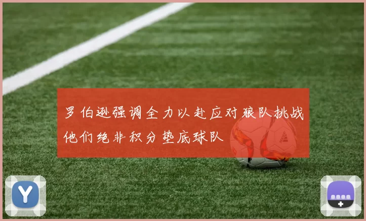 罗伯逊强调全力以赴应对狼队挑战他们绝非积分垫底球队