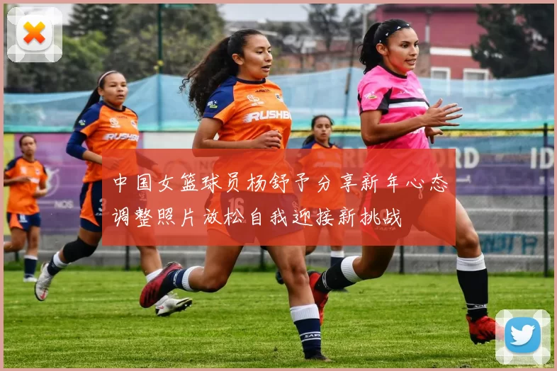 中国女篮球员杨舒予分享新年心态调整照片放松自我迎接新挑战