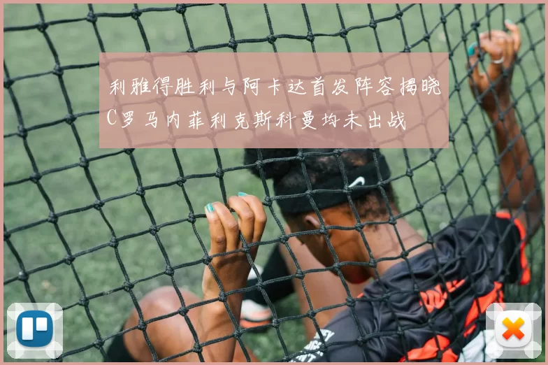 利雅得胜利与阿卡达首发阵容揭晓C罗马内菲利克斯科曼均未出战