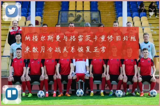 纳格尔斯曼与格雷茨卡重修旧好结束数月冷战关系恢复正常