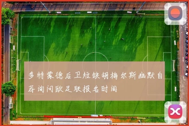 多特蒙德后卫短缺胡梅尔斯幽默自荐询问欧足联报名时间