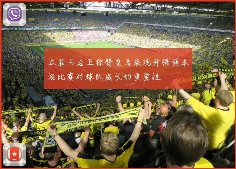 本菲卡后卫称赞皇马表现并强调本场比赛对球队成长的重要性