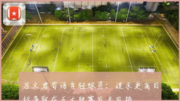 吕文君寄语年轻球员：追求更高目标争取在五大联赛发光发热
