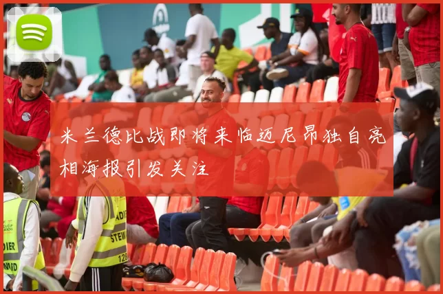 米兰德比战即将来临迈尼昂独自亮相海报引发关注