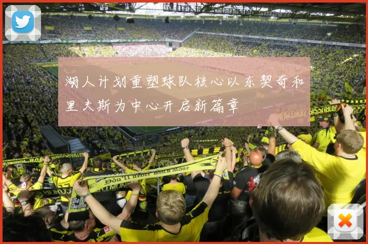 湖人计划重塑球队核心以东契奇和里夫斯为中心开启新篇章